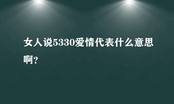 女人说5330爱情代表什么意思啊？