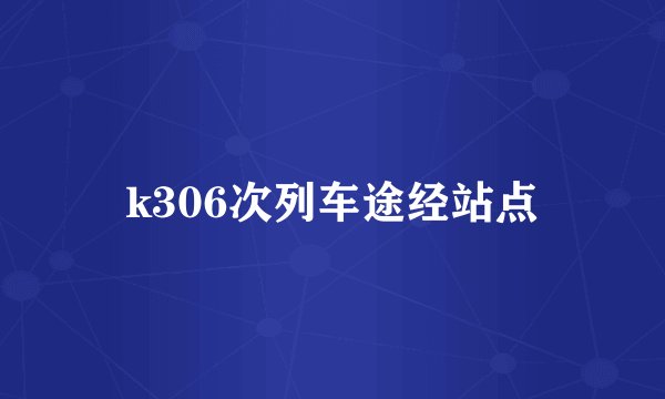 k306次列车途经站点