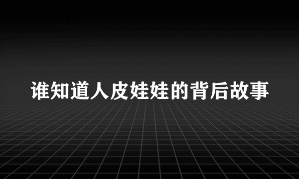 谁知道人皮娃娃的背后故事