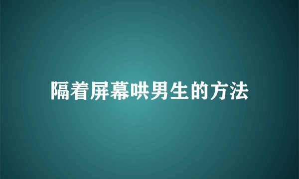 隔着屏幕哄男生的方法