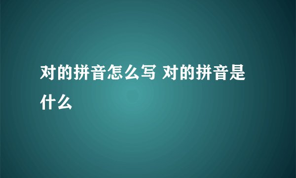 对的拼音怎么写 对的拼音是什么