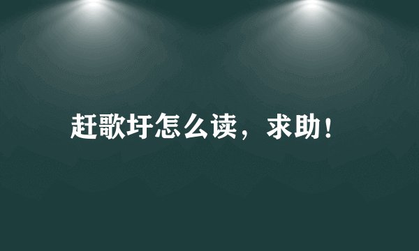 赶歌圩怎么读，求助！