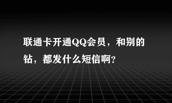 联通卡开通QQ会员，和别的钻，都发什么短信啊？
