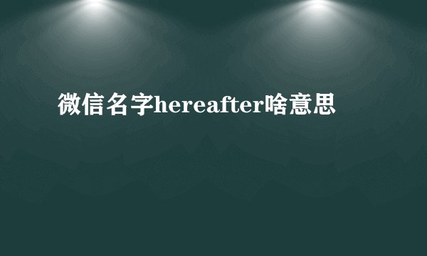 微信名字hereafter啥意思