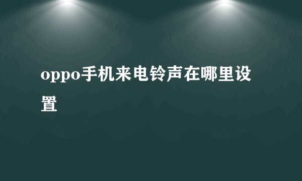 oppo手机来电铃声在哪里设置