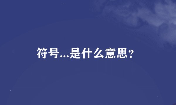 符号...是什么意思？