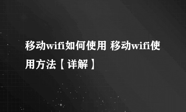 移动wifi如何使用 移动wifi使用方法【详解】