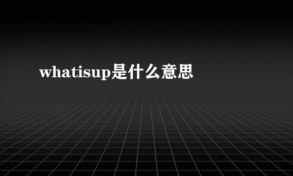whatisup是什么意思