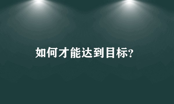 如何才能达到目标?