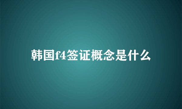 韩国f4签证概念是什么