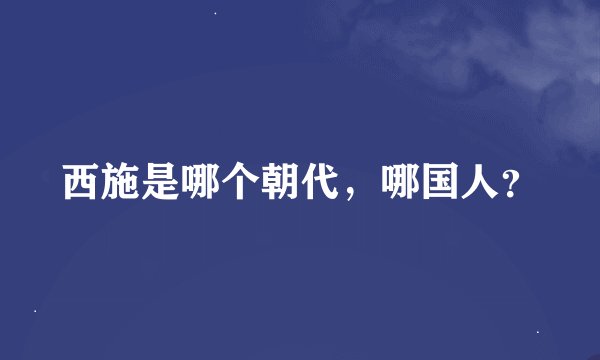 西施是哪个朝代，哪国人？