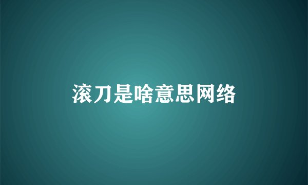 滚刀是啥意思网络