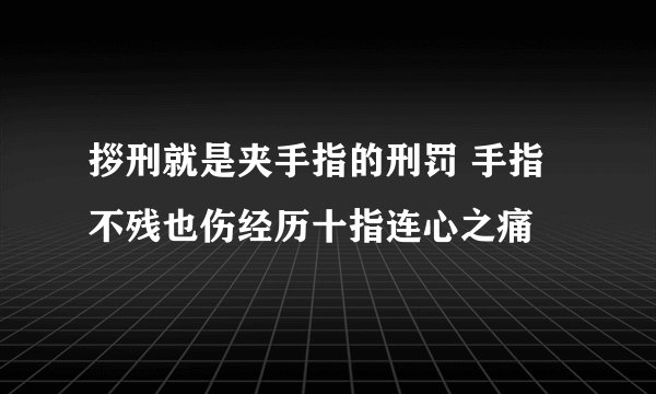 拶刑就是夹手指的刑罚 手指不残也伤经历十指连心之痛