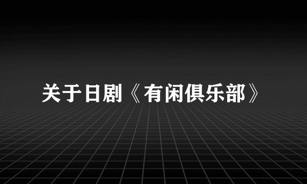 关于日剧《有闲俱乐部》