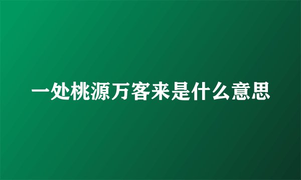 一处桃源万客来是什么意思