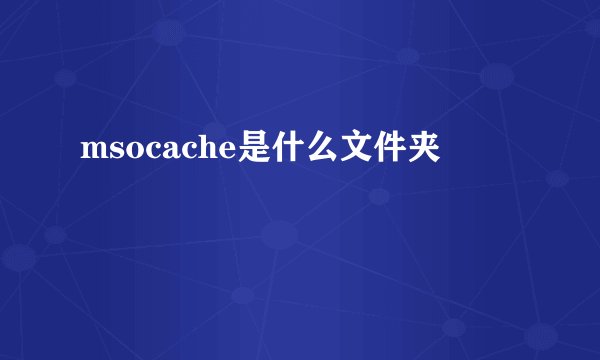 msocache是什么文件夹