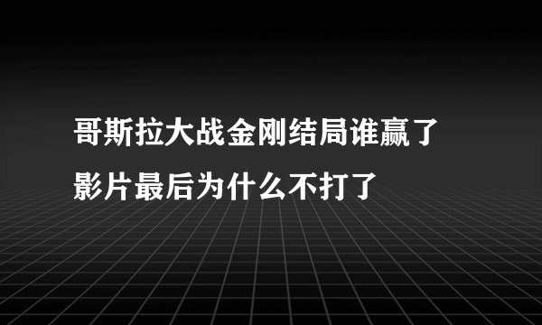 哥斯拉大战金刚结局谁赢了 影片最后为什么不打了