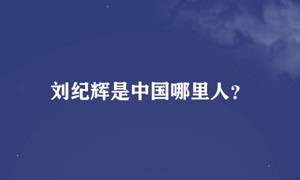 刘纪辉是中国哪里人？