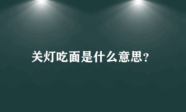 关灯吃面是什么意思？