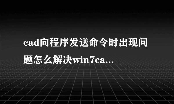 cad向程序发送命令时出现问题怎么解决win7cad向程序发送命令时出现问题怎么解决