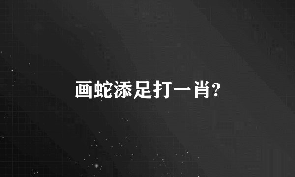 画蛇添足打一肖?