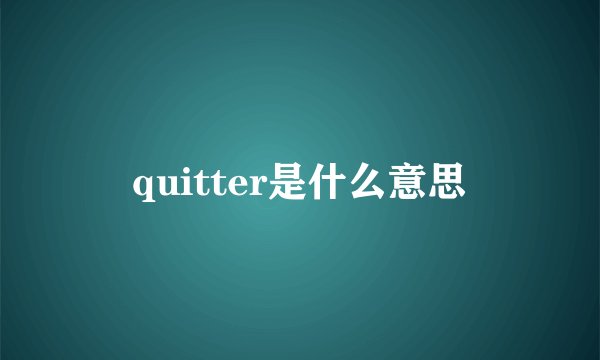 quitter是什么意思
