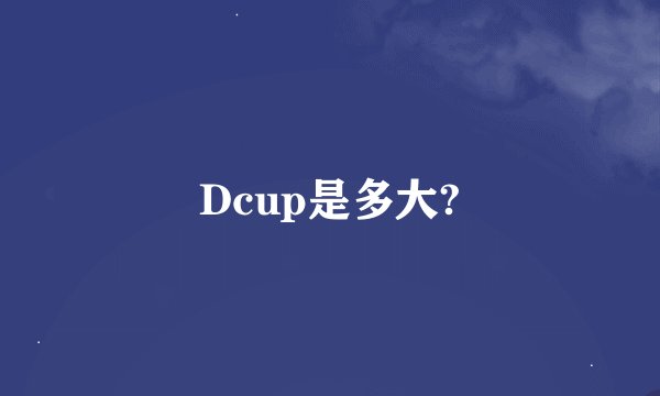 Dcup是多大?