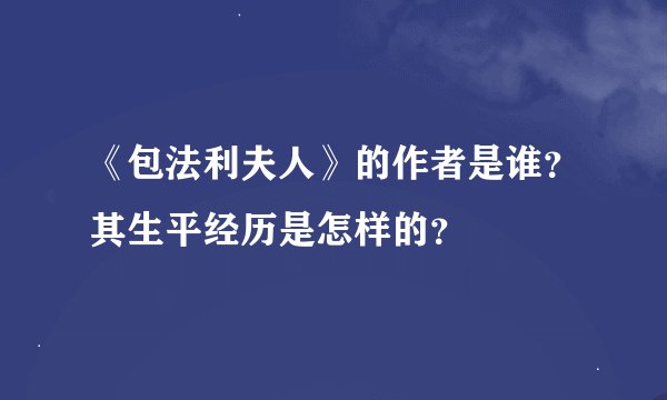《包法利夫人》的作者是谁？其生平经历是怎样的？