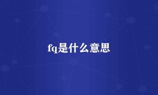fq是什么意思