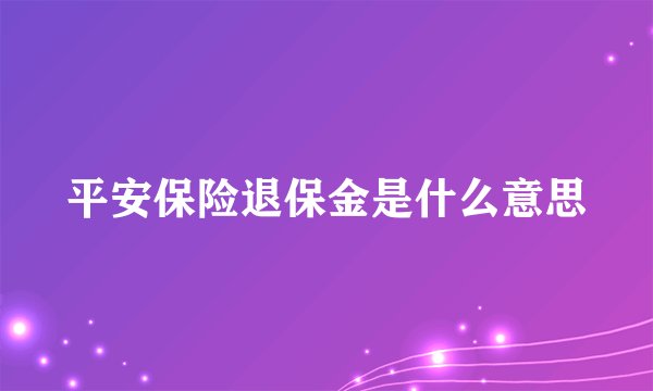 平安保险退保金是什么意思