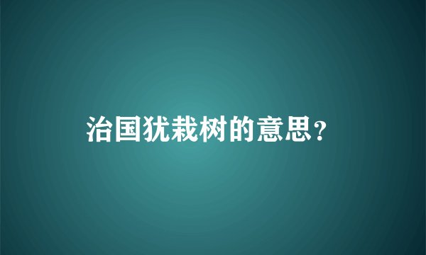 治国犹栽树的意思？