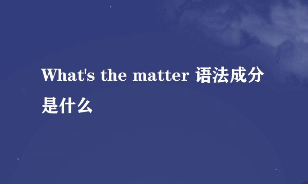 What's the matter 语法成分是什么