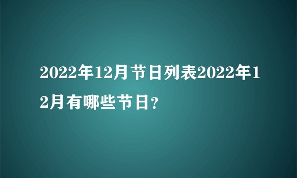 2022年12月节日列表2022年12月有哪些节日？
