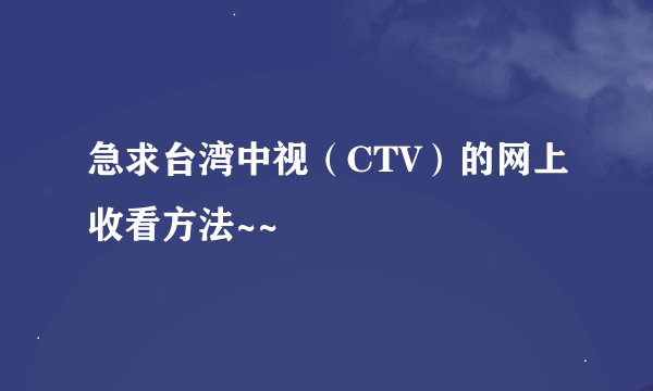 急求台湾中视（CTV）的网上收看方法~~