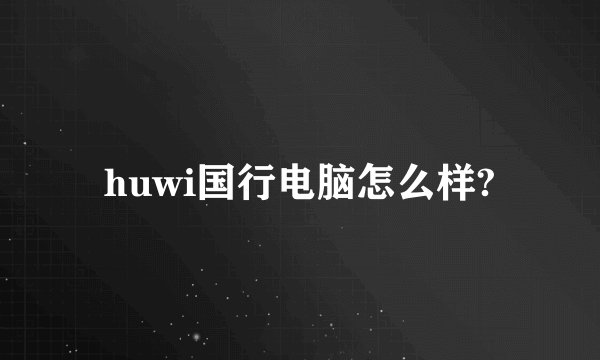 huwi国行电脑怎么样?