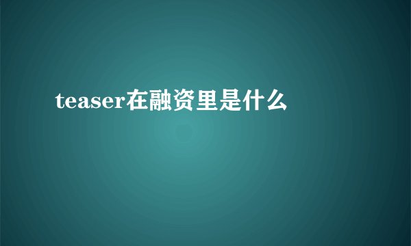 teaser在融资里是什么