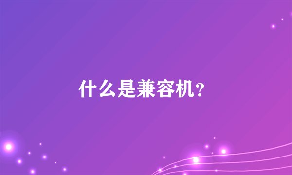 什么是兼容机?