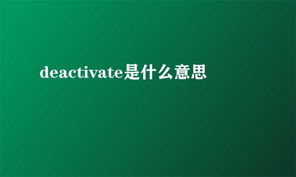 deactivate是什么意思