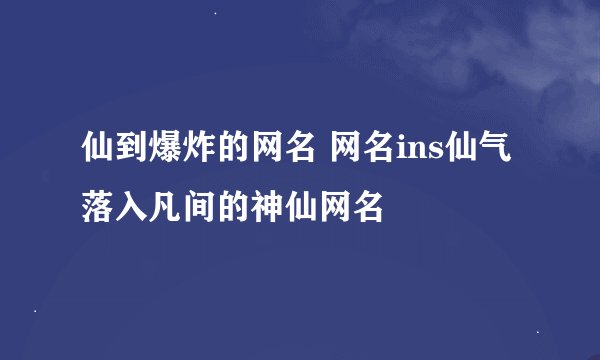 仙到爆炸的网名 网名ins仙气 落入凡间的神仙网名