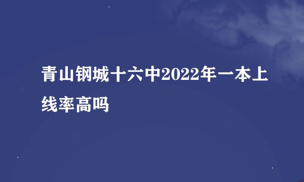 青山钢城十六中2022年一本上线率高吗