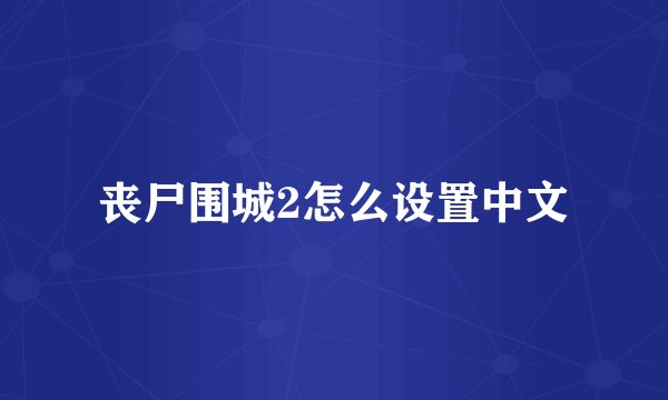 丧尸围城2怎么设置中文