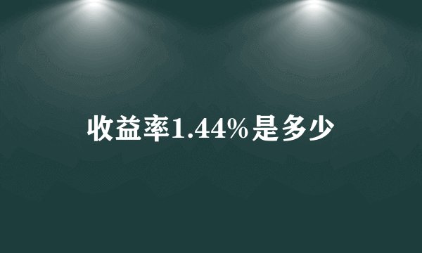收益率1.44%是多少