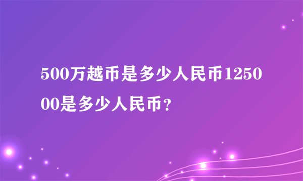 500万越币是多少人民币125000是多少人民币？
