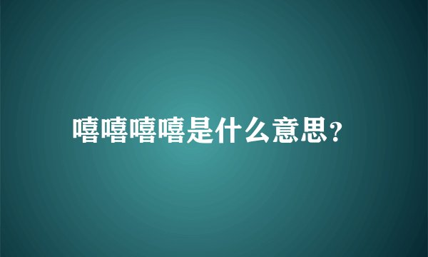 嘻嘻嘻嘻是什么意思？