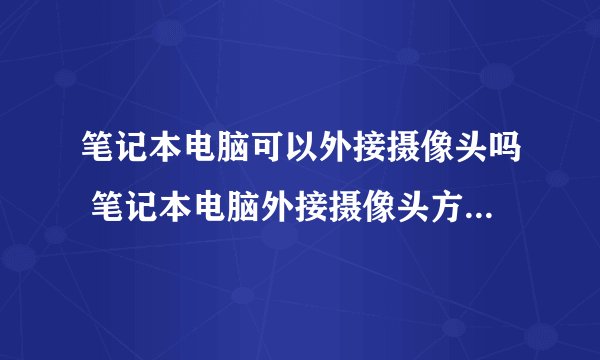 笔记本电脑可以外接摄像头吗 笔记本电脑外接摄像头方法【详解】
