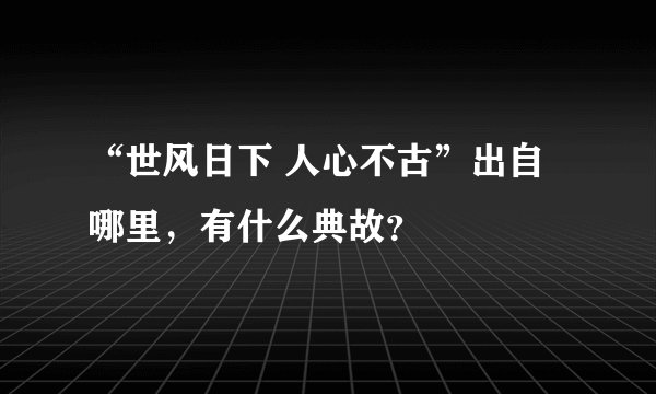 “世风日下 人心不古”出自哪里，有什么典故？