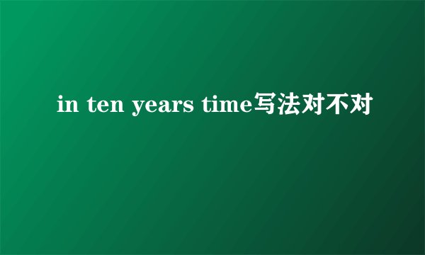 in ten years time写法对不对