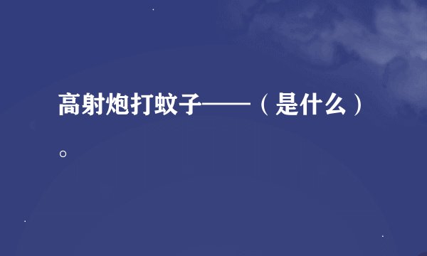 高射炮打蚊子——（是什么）。