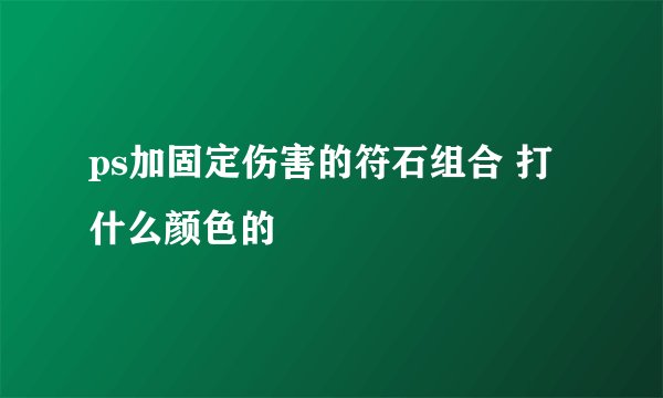 ps加固定伤害的符石组合 打什么颜色的
