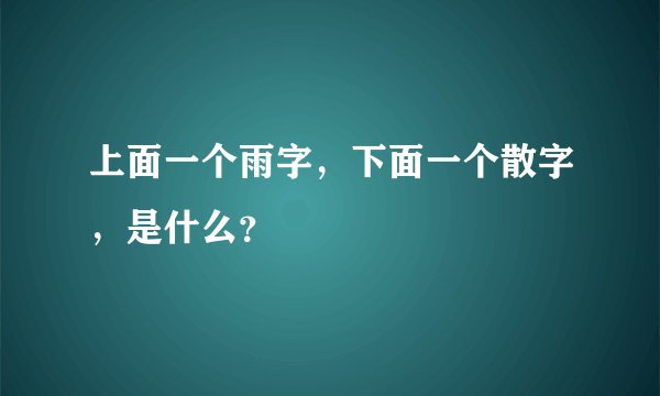 上面一个雨字，下面一个散字，是什么？
